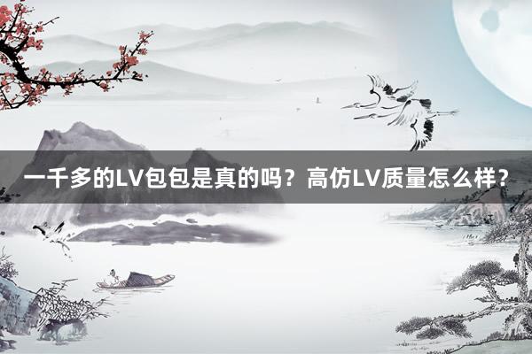 一千多的LV包包是真的吗？高仿LV质量怎么样？