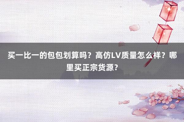 买一比一的包包划算吗？高仿LV质量怎么样？哪里买正宗货源？