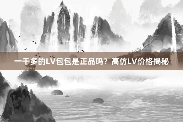 一千多的LV包包是正品吗？高仿LV价格揭秘